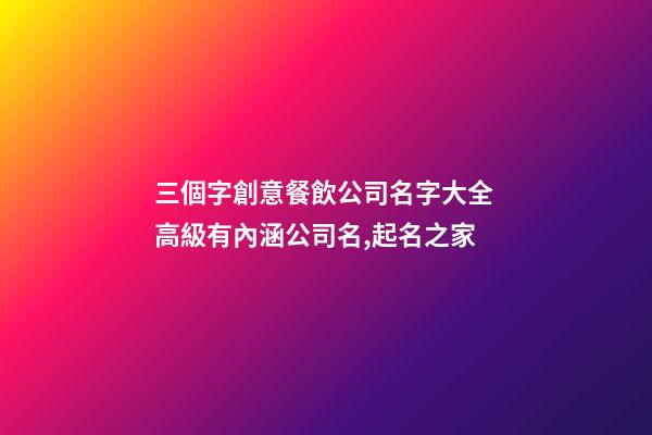 三個字創意餐飲公司名字大全 高級有內涵公司名,起名之家-第1張-公司起名-玄機派